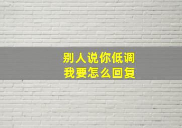 别人说你低调 我要怎么回复